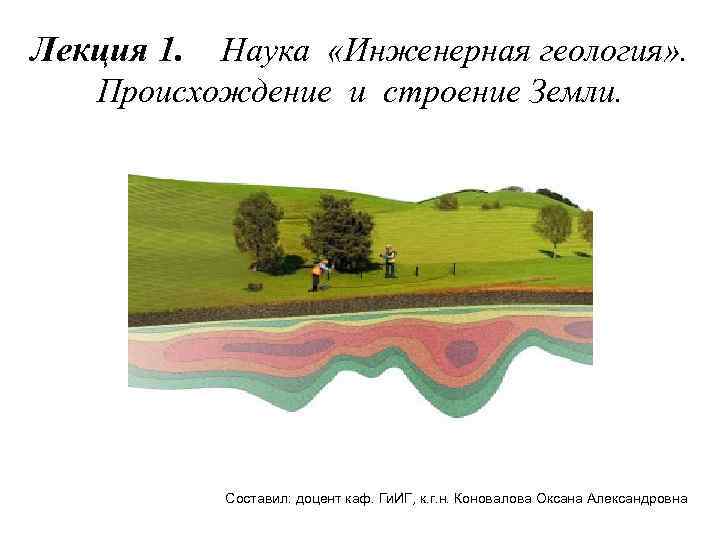 Лекция 1. Наука «Инженерная геология» . Происхождение и строение Земли. Составил: доцент каф. Ги.
