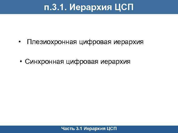 п. 3. 1. Иерархия ЦСП • Плезиохронная цифровая иерархия • Синхронная цифровая иерархия Часть