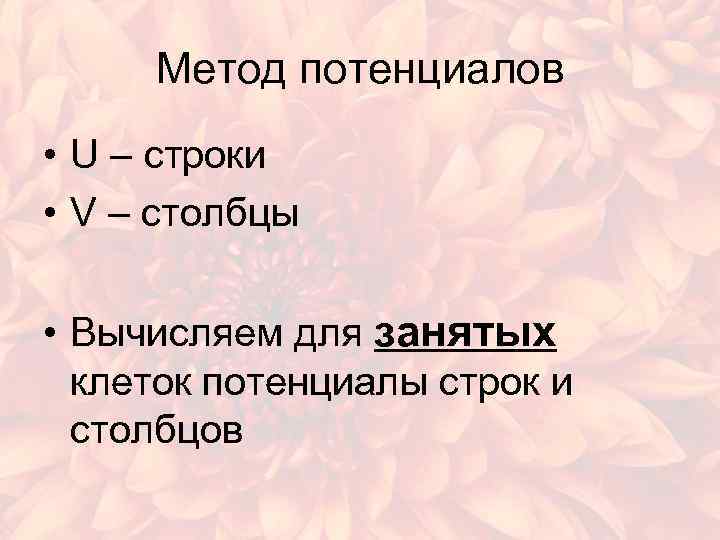 Метод потенциалов • U – строки • V – столбцы • Вычисляем для занятых