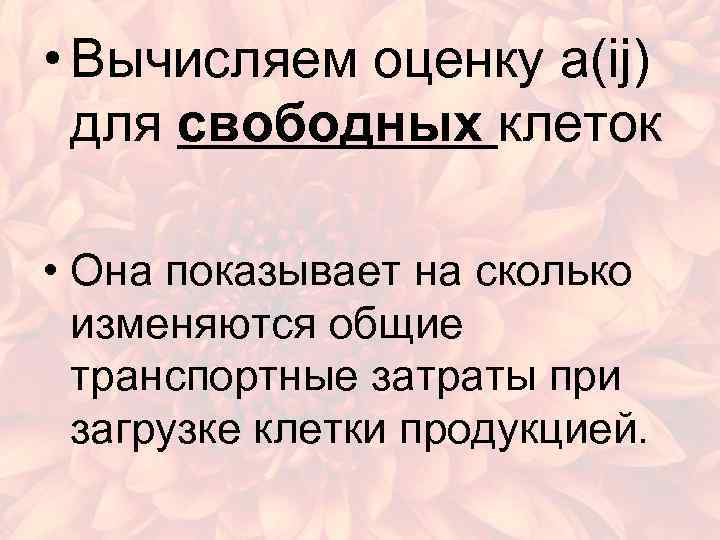  • Вычисляем оценку a(ij) для свободных клеток • Она показывает на сколько изменяются