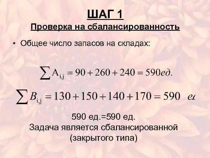 ШАГ 1 Проверка на сбалансированность • Общее число запасов на складах: 590 ед. =590