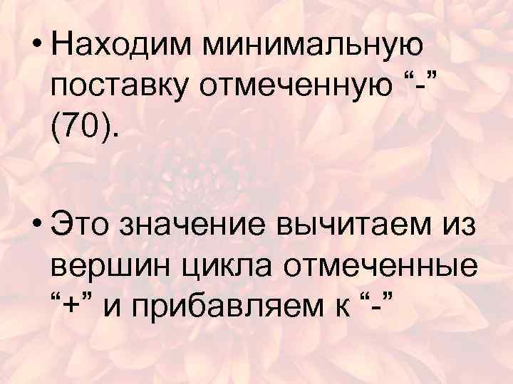  • Находим минимальную поставку отмеченную “-” (70). • Это значение вычитаем из вершин