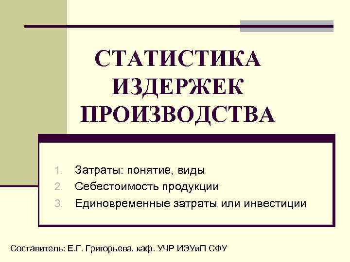 СТАТИСТИКА ИЗДЕРЖЕК ПРОИЗВОДСТВА Затраты: понятие, виды 2. Себестоимость продукции 3. Единовременные затраты или инвестиции