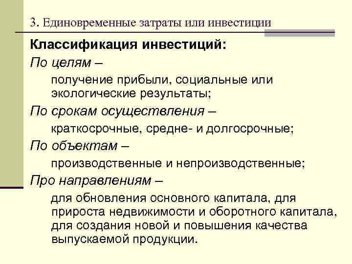 3. Единовременные затраты или инвестиции Классификация инвестиций: По целям – получение прибыли, социальные или