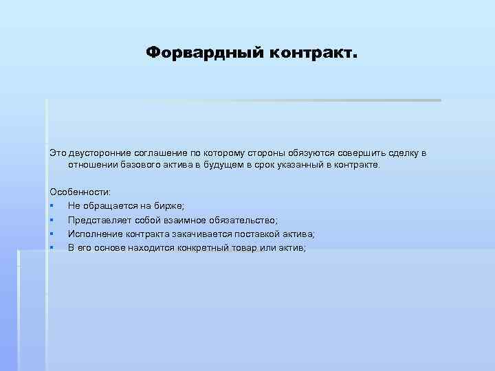 Форвардный контракт. Это двусторонние соглашение по которому стороны обязуются совершить сделку в отношении базового