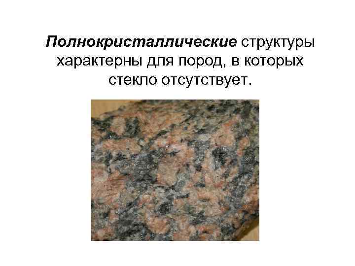 Полнокристаллические структуры характерны для пород, в которых стекло отсутствует. 