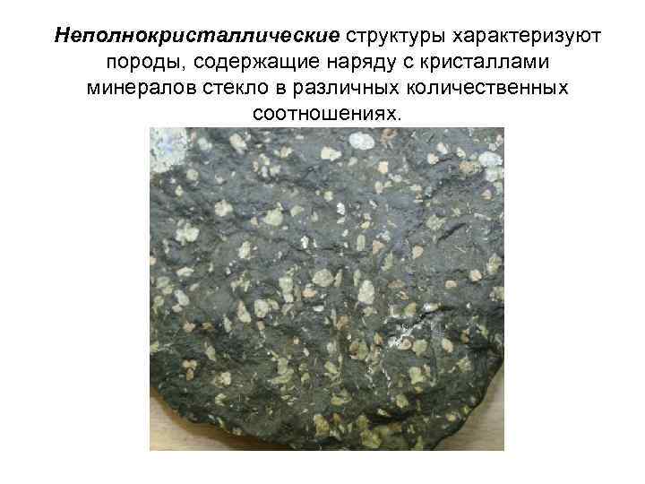 Неполнокристаллические структуры характеризуют породы, содержащие наряду с кристаллами минералов стекло в различных количественных соотношениях.