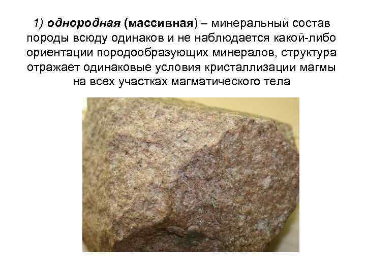 1) однородная (массивная) – минеральный состав породы всюду одинаков и не наблюдается какой-либо ориентации