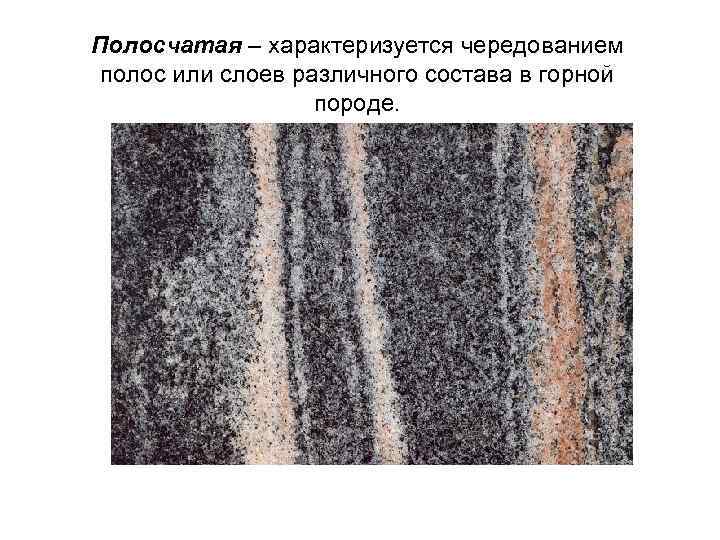 Полосчатая – характеризуется чередованием полос или слоев различного состава в горной породе. 