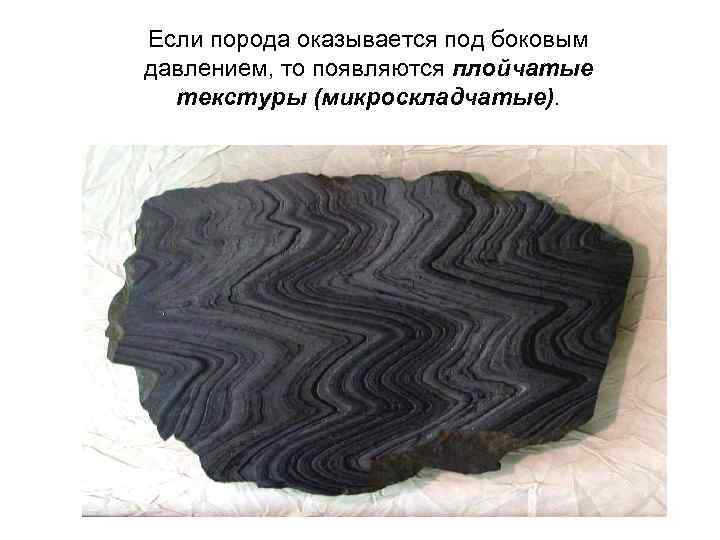 Если порода оказывается под боковым давлением, то появляются плойчатые текстуры (микроскладчатые). 