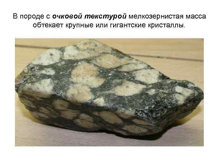 В породе с очковой текстурой мелкозернистая масса обтекает крупные или гигантские кристаллы. 