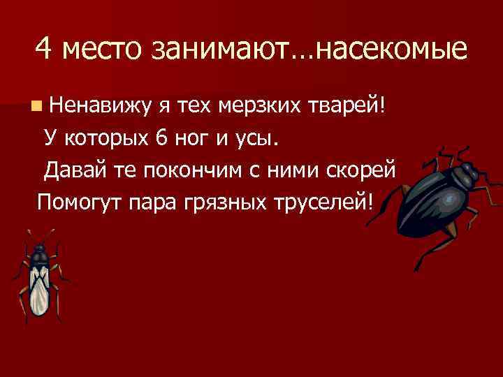 4 место занимают…насекомые n Ненавижу я тех мерзких тварей! У которых 6 ног и