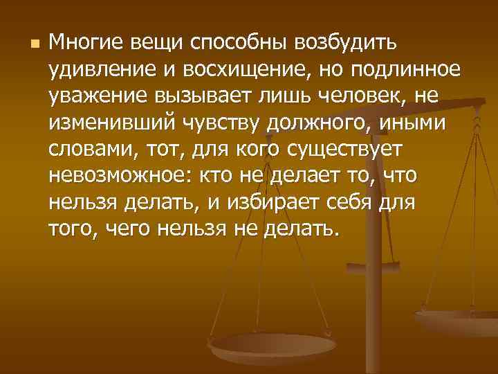 n Многие вещи способны возбудить удивление и восхищение, но подлинное уважение вызывает лишь человек,