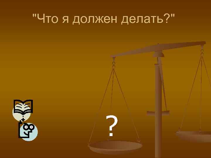 "Что я должен делать? " ? 