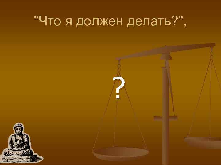"Что я должен делать? ", ? 