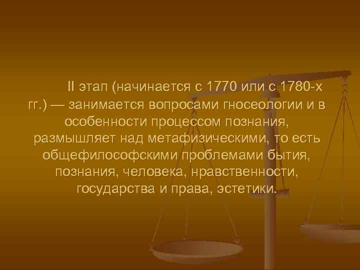 II этап (начинается с 1770 или с 1780 -х гг. ) — занимается вопросами