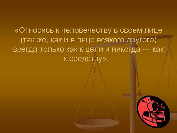  «Относись к человечеству в своем лице (так же, как и в лице всякого