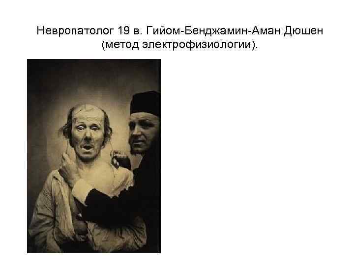 Невропатолог 19 в. Гийом-Бенджамин-Аман Дюшен (метод электрофизиологии). 