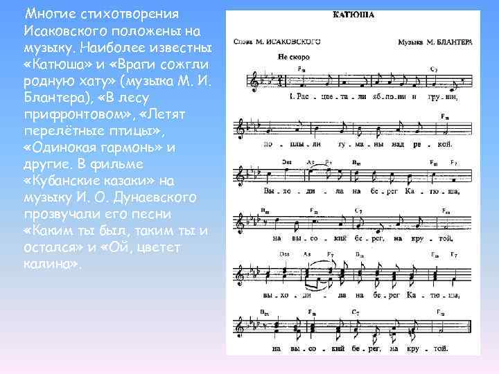 Многие стихотворения Исаковского положены на музыку. Наиболее известны «Катюша» и «Враги сожгли родную хату»
