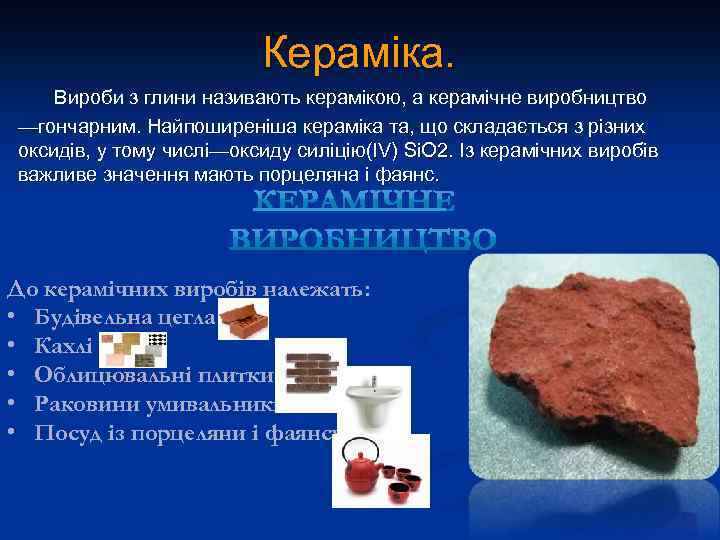 Кераміка. Вироби з глини називають керамікою, а керамічне виробництво —гончарним. Найпоширеніша кераміка та, що