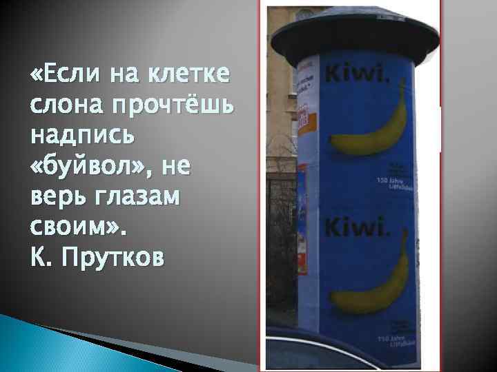  «Если на клетке слона прочтёшь надпись «буйвол» , не верь глазам своим» .