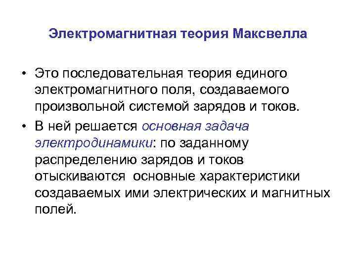 Электромагнитная теория Максвелла • Это последовательная теория единого электромагнитного поля, создаваемого произвольной системой зарядов