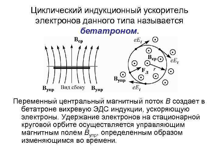 Циклический индукционный ускоритель электронов данного типа называется бетатроном. Переменный центральный магнитный поток В создает