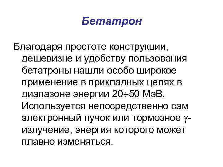 Бетатрон Благодаря простоте конструкции, дешевизне и удобству пользования бетатроны нашли особо широкое применение в