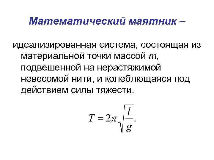 Математический маятник – идеализированная система, состоящая из материальной точки массой m, подвешенной на нерастяжимой