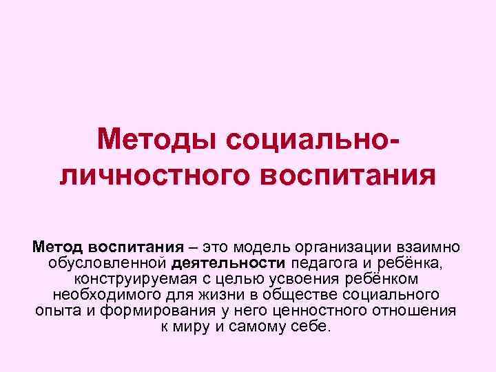 Методы социальноличностного воспитания Метод воспитания – это модель организации взаимно обусловленной деятельности педагога и