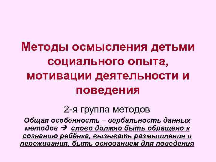 Методы осмысления детьми социального опыта, мотивации деятельности и поведения 2 -я группа методов Общая