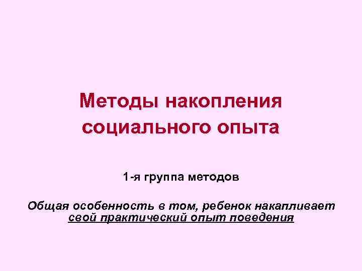 Методы накопления социального опыта 1 -я группа методов Общая особенность в том, ребенок накапливает