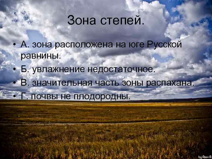 Зона степей. • А. зона расположена на юге Русской равнины. • Б. увлажнение недостаточное.