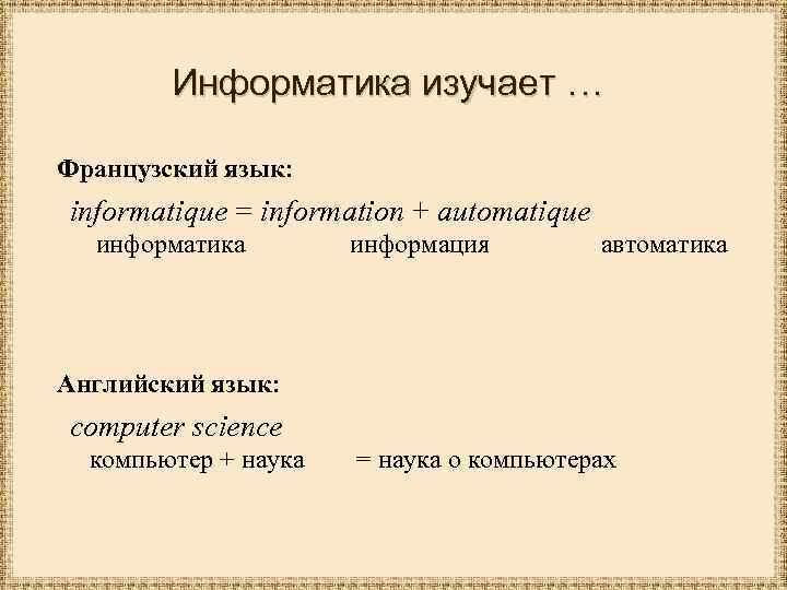 Информатика изучает … Французский язык: informatique = information + automatique информатика информация автоматика Английский