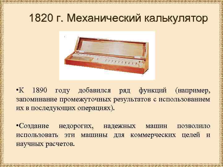 1820 г. Механический калькулятор • К 1890 году добавился ряд функций (например, запоминание промежуточных