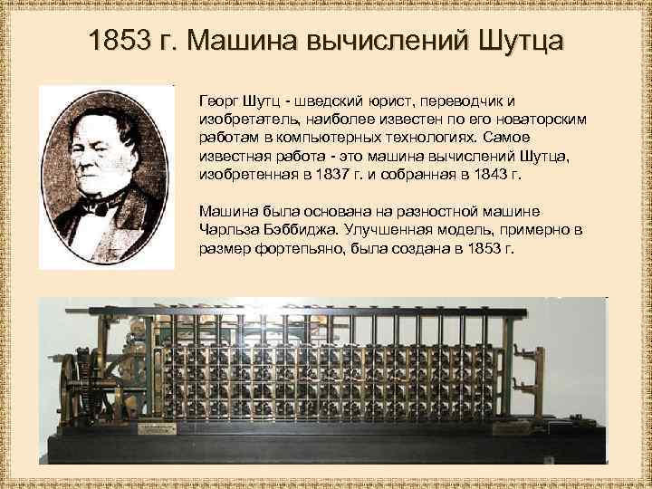 1853 г. Машина вычислений Шутца Георг Шутц - шведский юрист, переводчик и изобретатель, наиболее