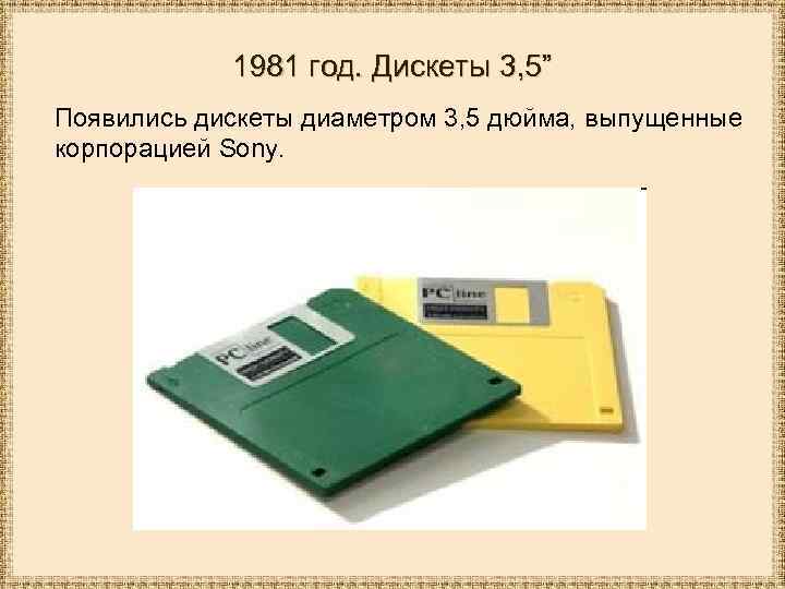 1981 год. Дискеты 3, 5” Появились дискеты диаметром 3, 5 дюйма, выпущенные корпорацией Sony.