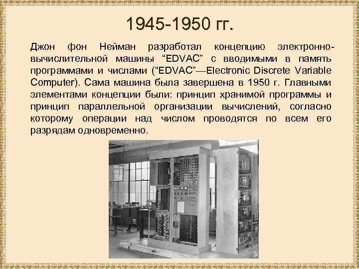 1945 -1950 гг. Джон фон Нейман разработал концепцию электронновычислительной машины “EDVAC” с вводимыми в