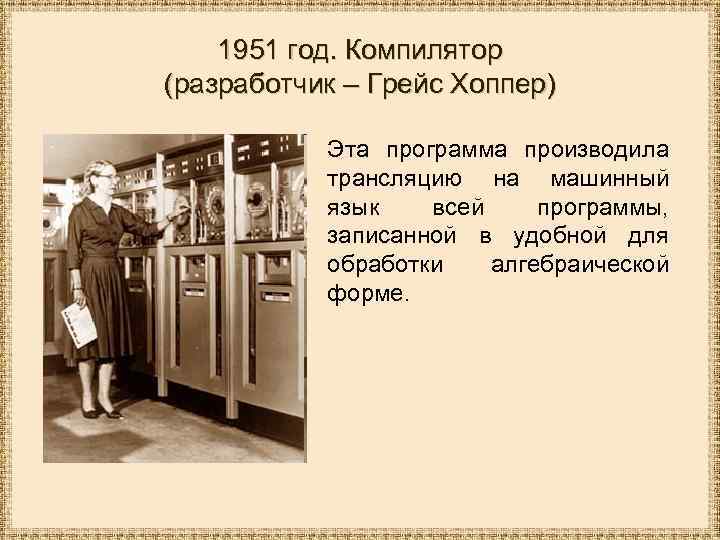 1951 год. Компилятор (разработчик – Грейс Хоппер) Эта программа производила трансляцию на машинный язык