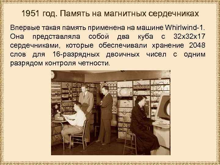 1951 год. Память на магнитных сердечниках Впервые такая память применена на машине Whirlwind-1. Она