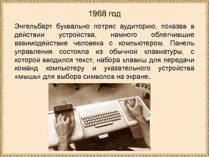 1968 год Энгельбарт буквально потряс аудиторию, показав в действии устройства, намного облегчившие взаимодействие человека