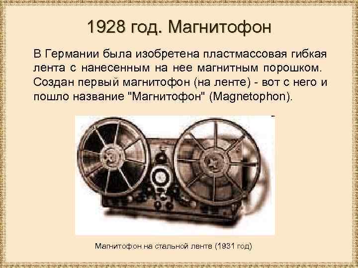 1928 год. Магнитофон В Германии была изобретена пластмассовая гибкая лента с нанесенным на нее