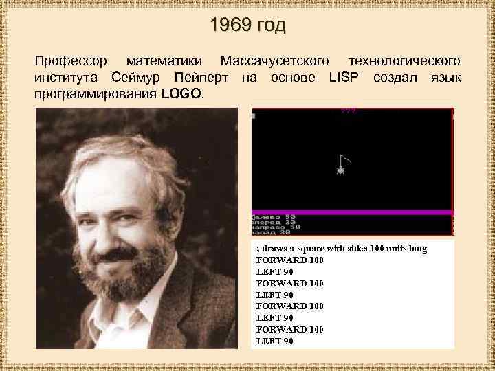 1969 год Профессор математики Массачусетского технологического института Сеймур Пейперт на основе LISP создал язык