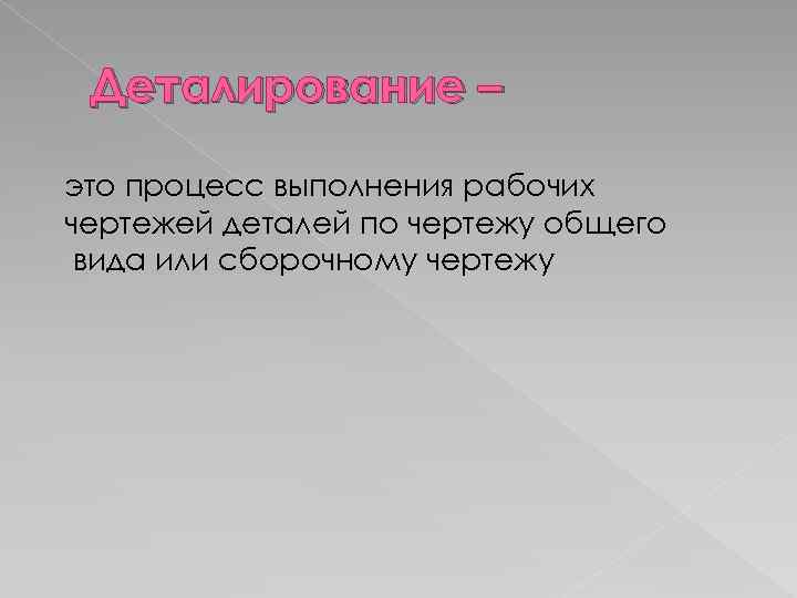 Деталирование – это процесс выполнения рабочих чертежей деталей по чертежу общего вида или сборочному