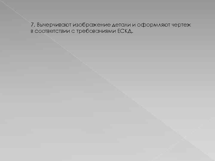 7. Вычерчивают изображение детали и оформляют чертеж в соответствии с требованиями ЕСКД. 