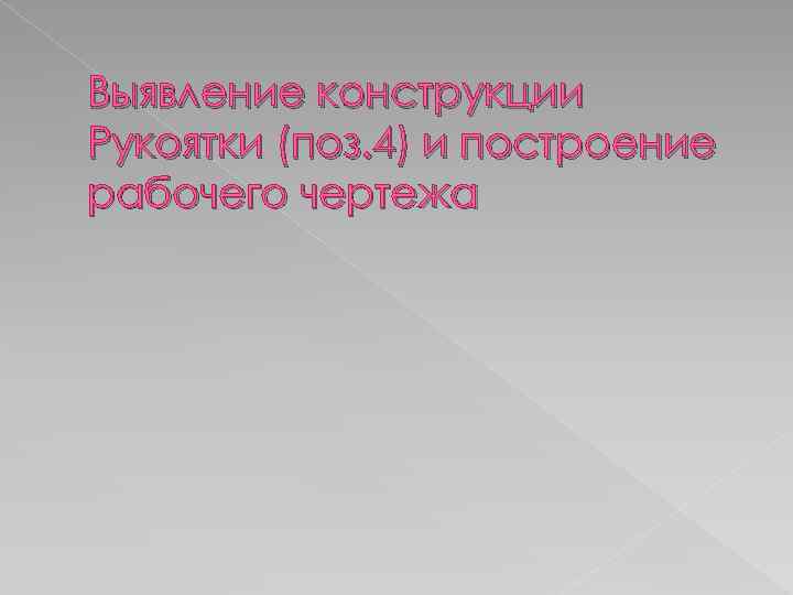 Выявление конструкции Рукоятки (поз. 4) и построение рабочего чертежа 