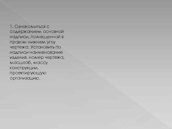 1. Ознакомиться с содержанием основной надписи, помещенной в правом нижнем углу чертежа. Установить по