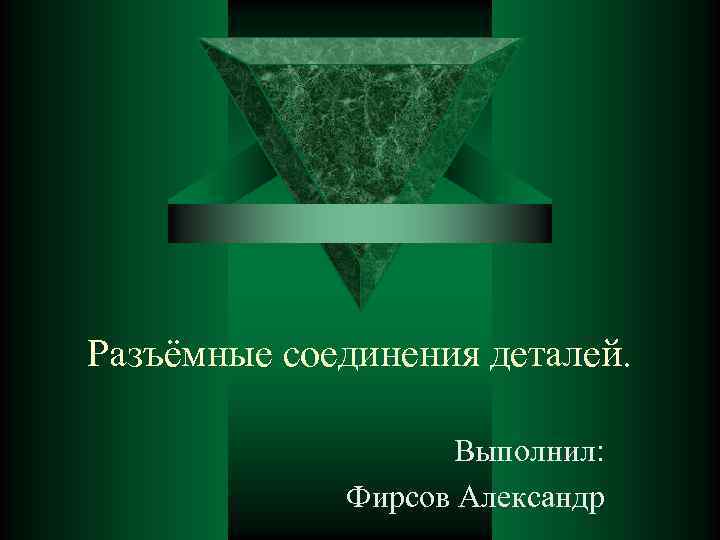 Разъёмные соединения деталей. Выполнил: Фирсов Александр 
