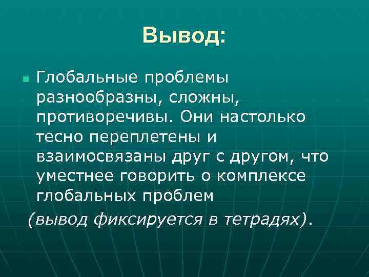 Вывод: Глобальные проблемы разнообразны, сложны, противоречивы. Они настолько тесно переплетены и взаимосвязаны друг с