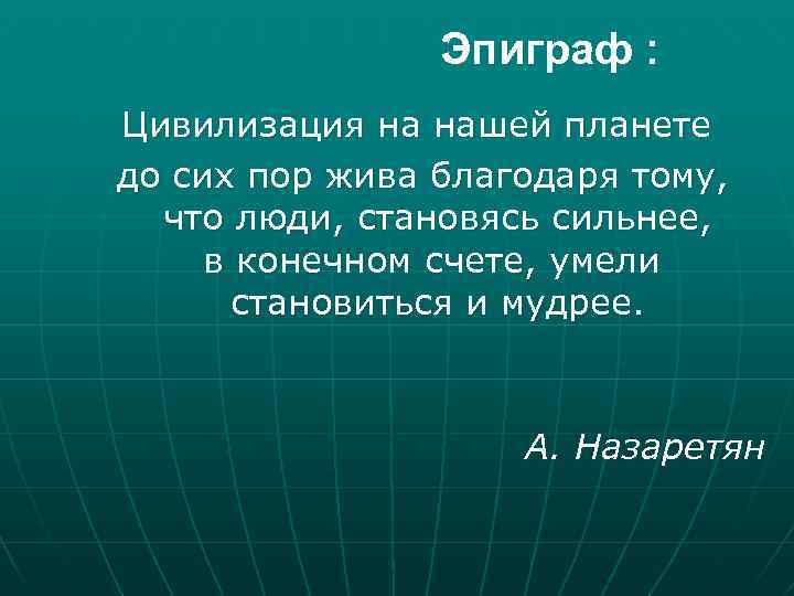 Эпиграф : Цивилизация на нашей планете до сих пор жива благодаря тому, что люди,